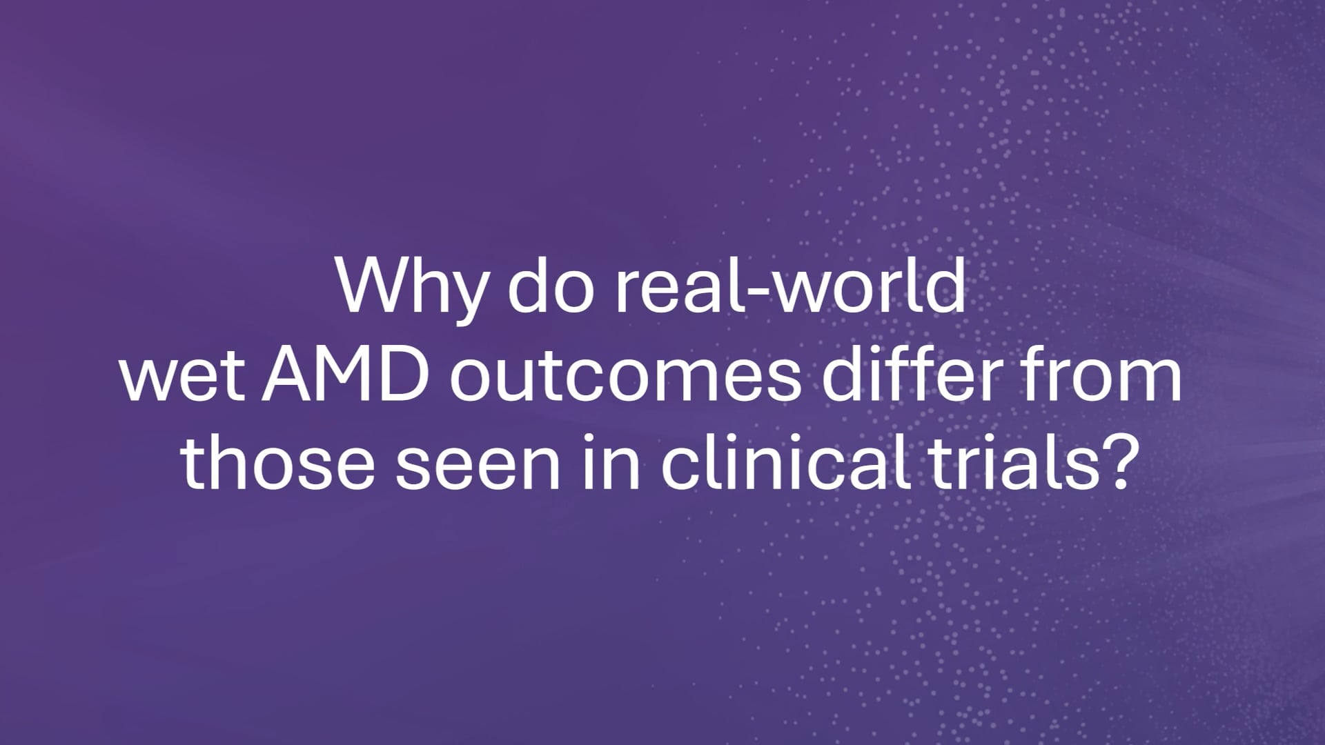 Why real-world wet AMD outcomes differ from those seen in clinical trials.