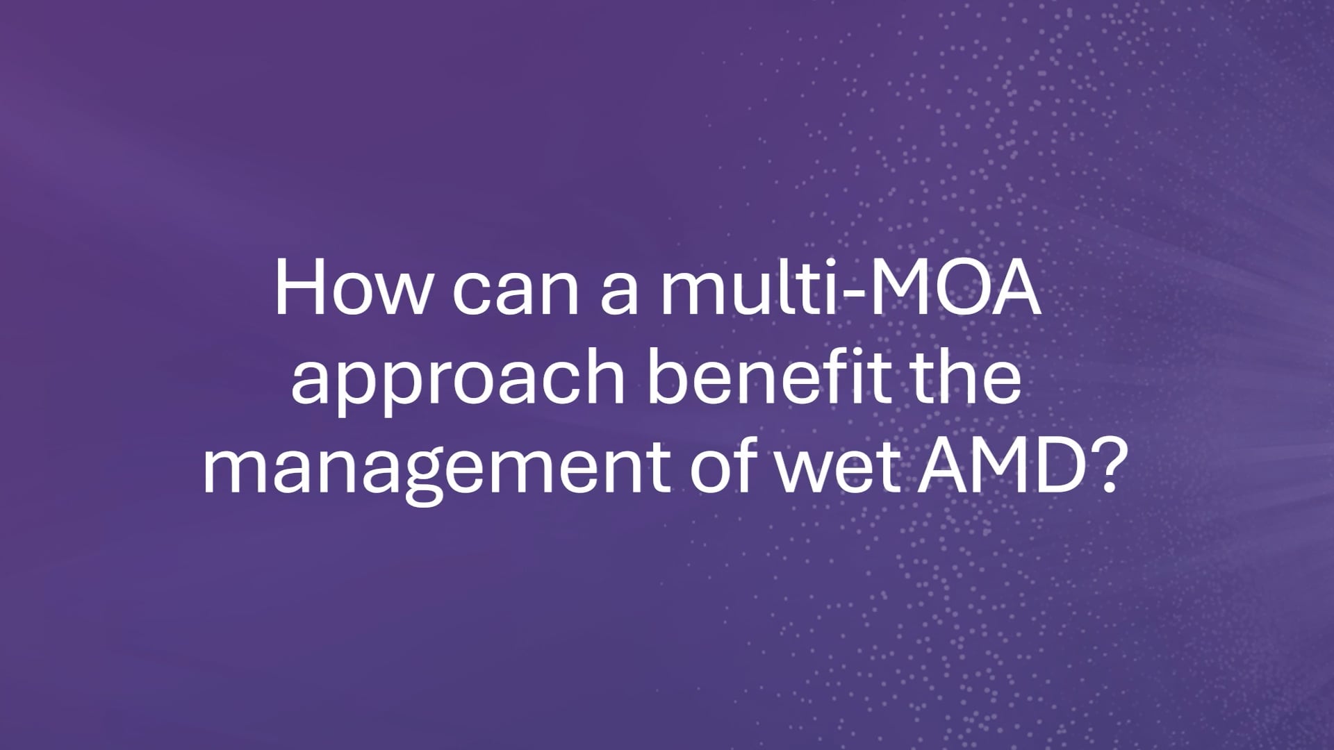 A multi-MOA approach can benefit management of wet AMD.
